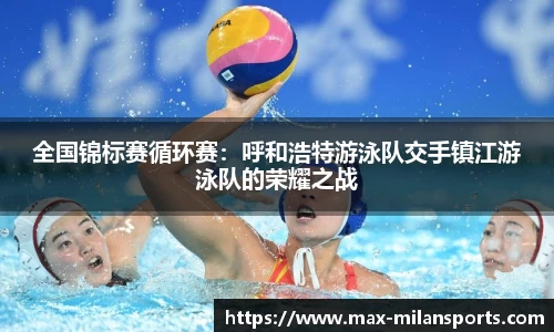 全国锦标赛循环赛：呼和浩特游泳队交手镇江游泳队的荣耀之战