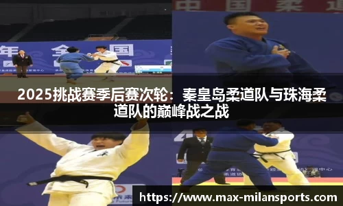 2025挑战赛季后赛次轮：秦皇岛柔道队与珠海柔道队的巅峰战之战