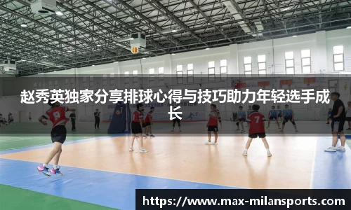 赵秀英独家分享排球心得与技巧助力年轻选手成长