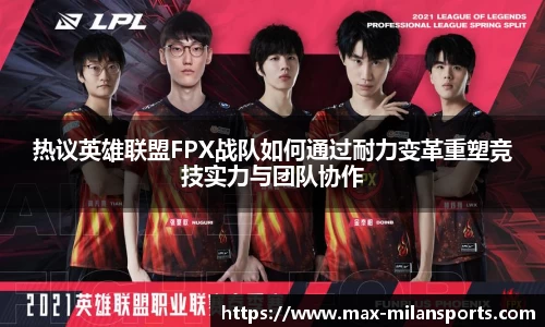 热议英雄联盟FPX战队如何通过耐力变革重塑竞技实力与团队协作