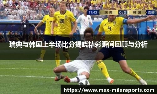 瑞典与韩国上半场比分揭晓精彩瞬间回顾与分析